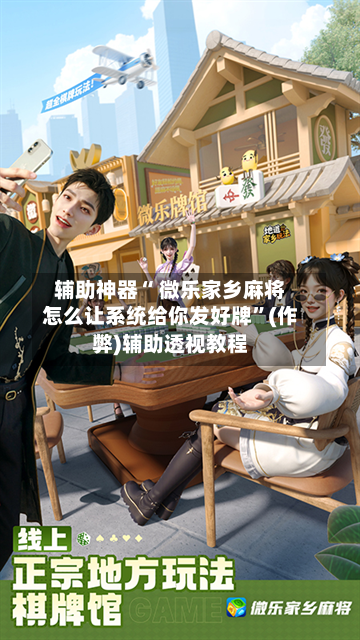 教程辅助！“微乐麻将外卦神器下载安装”开挂神器{透视辅助}全揭秘