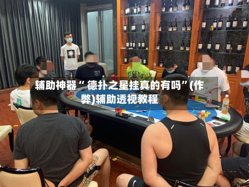 玩家必读“德扑之星辅助器靠谱吗	”揭秘透视辅助万能挂用法-第2张图片